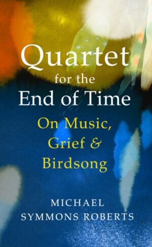 Quartet for the End of Time : On Music, Grief and Birdsong