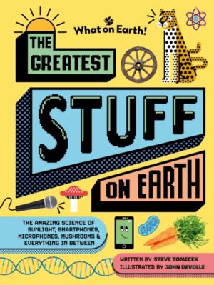 The Greatest Stuff on Earth : The amazing science of sunlight, smartphones, microphones, mushrooms & everything in between