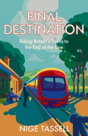 Final Destination : Riding Britain’s Trains to the End of the Line