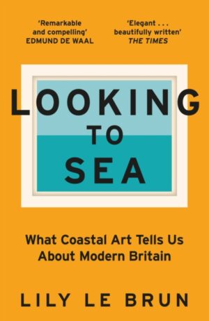 Looking to Sea : What Coastal Art Tells Us About Modern Britain