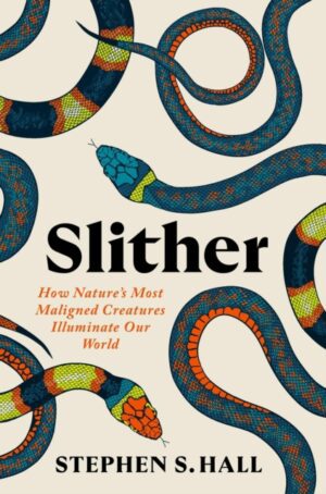 Slither : How Nature’s Most Maligned Creatures Illuminate Our World