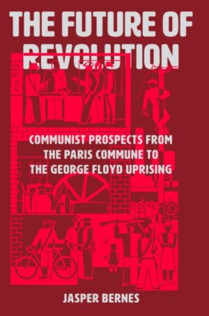 The Future of Revolution : Communist Prospects from the Paris Commune to the George Floyd Uprising