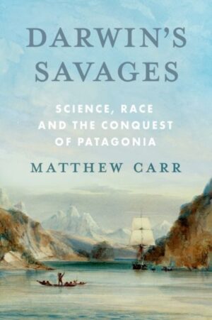 Darwin’s Savages : Science, Race and the Conquest of Patagonia