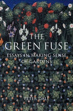 The Green Fuse : Essays in Making Sense of Gardens