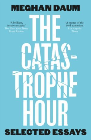 The Catastrophe Hour : Selected Essays