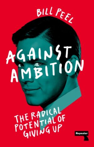 Against Ambition : The Radical Potential of Giving Up