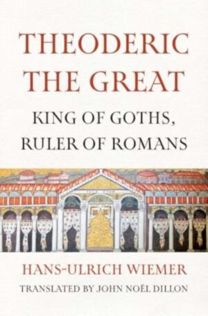 Theoderic the Great : King of Goths, Ruler of Romans