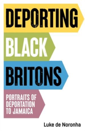 Deporting Black Britons : Portraits of Deportation to Jamaica
