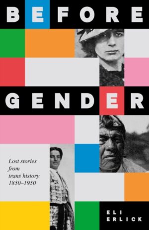 Before Gender : Lost Stories from TRANS History 1850–1950