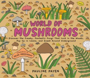 World of Mushrooms : Discover the Freaky, Fantastic Fungi That Lurk in the Woods, Pop Up in Lawns, and Sneak Around Underground