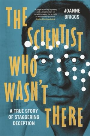 The Scientist Who Wasn't There : A true story of staggering deception