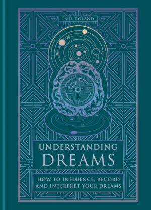 Understanding Dreams : How to Influence, Record and Interpret Dreams