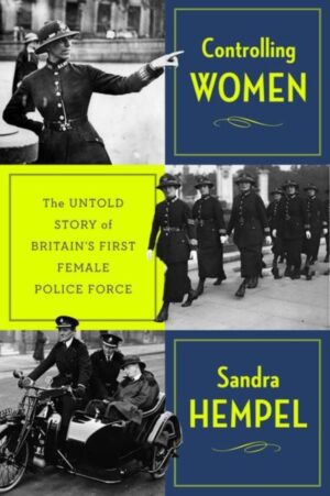 Controlling Women : The Untold Story of Britain’s First Female Police Force
